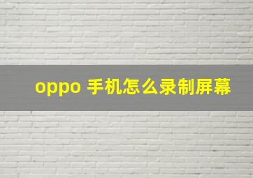 oppo 手机怎么录制屏幕